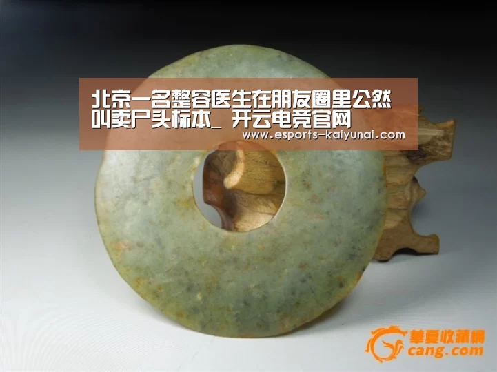 北京一名整容医生在朋友圈里公然叫卖尸头标本_ 开云电竞官网